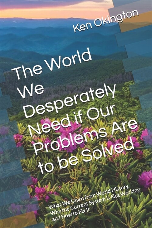 The World We Desperately Need if Our Problems Are to be Solved: What We Learn from World History, Why the Current System is Not Working and How to Fix (Paperback)