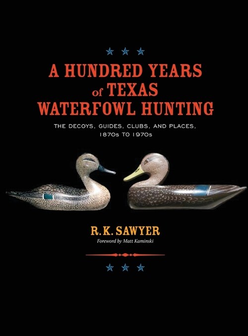 A Hundred Years of Texas Waterfowl Hunting: The Decoys, Guides, Clubs, and Places - 1870s to 1970s (Hardcover)