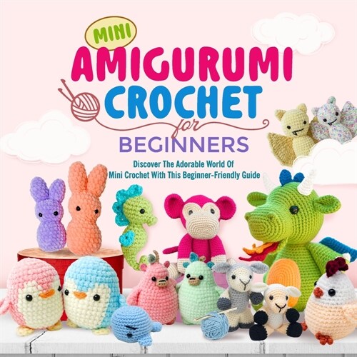 Mini Amigurumi Crochet For Beginners: Discover The Adorable World Of Mini Crochet With This Beginner-Friendly Guide: Start Creating Your Own Delightfu (Paperback)