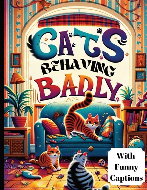 Cats Behaving Badly: Funny Coloring Book For Adults Featuring Hilarious Illustrations of Cats Behaving Badly, Complete with Amusing Caption (Paperback)