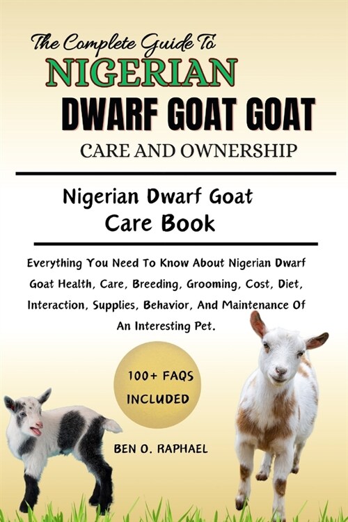 The Ultimate Guide to Nigerian Dwarf Goat Care and Ownership: Everything You Need To Know About Nigerian Dwarf Goat Health, Care, Breeding, Grooming, (Paperback)