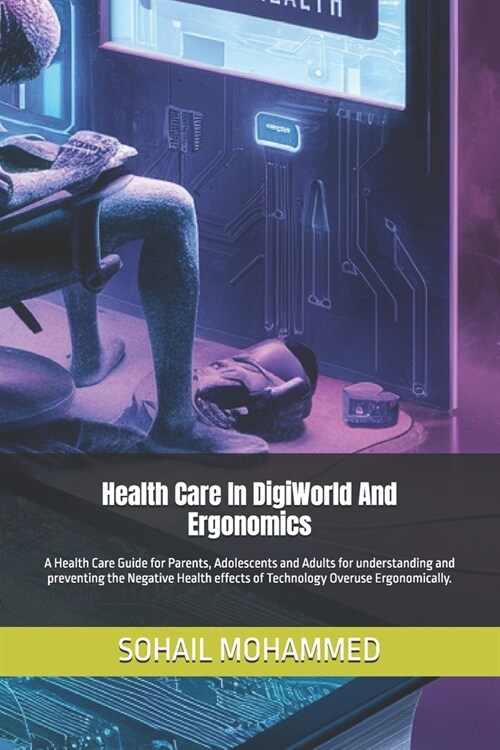 Health Care In DigiWorld And Ergonomics: A Health Care Guide for Parents, Adolescents and Adults for understanding and preventing the Negative Health (Paperback)