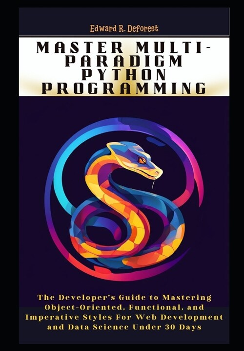 Master Multi-Paradigm Python Programming: The Developers Guide to Mastering Object-Oriented, Functional, and Imperative Styles For Web Development an (Paperback)