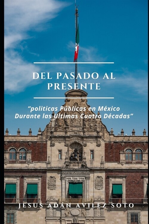 Del Pasado Al Presente Politicas P?licas En Mexico Durante Las Ultimas Cuatro Decadas (Paperback)