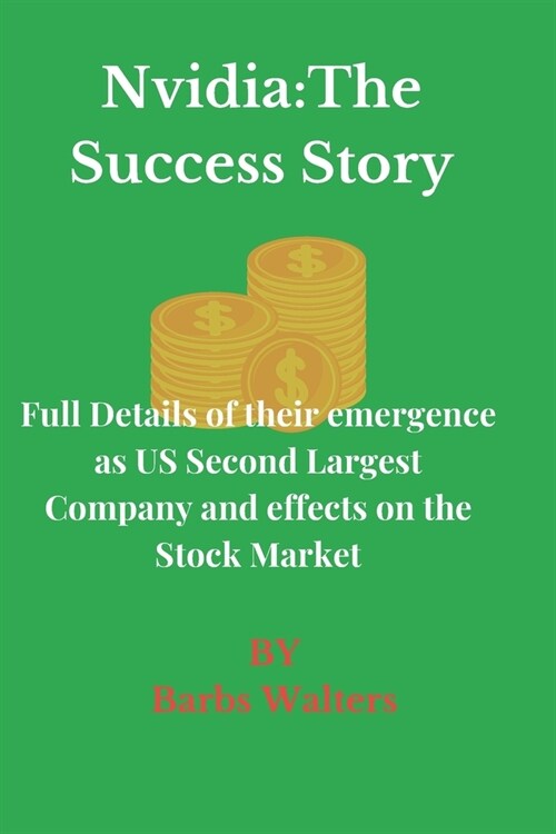 Nvidia: The Success Story: Full Details of their emergence as US Second Largest Company and effects on the Stock Market (Paperback)