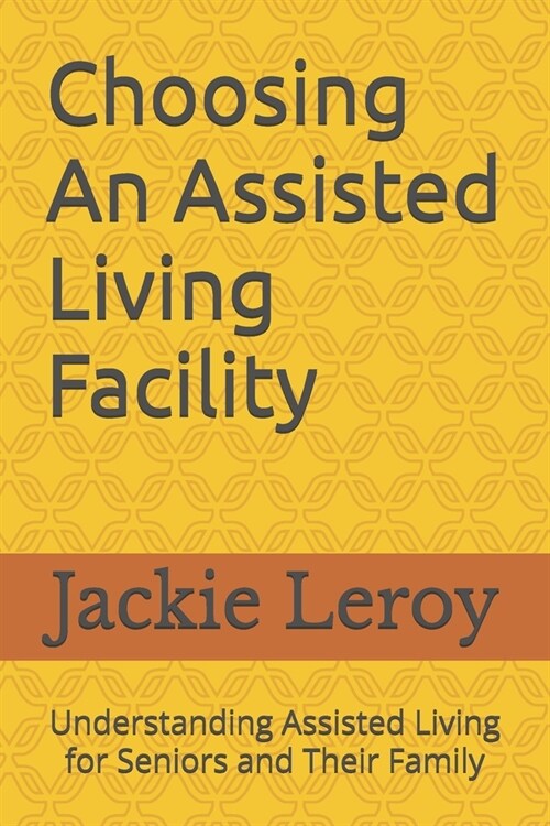 Choosing An Assisted Living Facility: Understanding Assisted Living For Seniors And Their Family (Paperback)