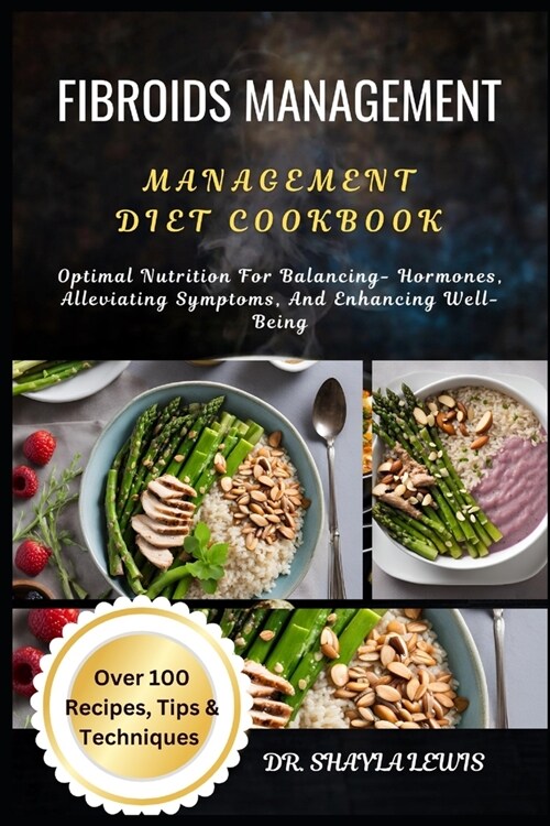 Fibroids Management Diet Cookbook: Optimal Nutrition For Balancing- Hormones, Alleviating Symptoms, And Enhancing Well-Being (Paperback)