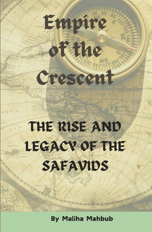 Empire of the Crescent: The Rise and Legacy of the Safavids Islamic History Book (Paperback)