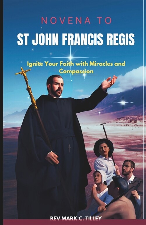 Novena to Saint John Francis Regis: Ignite Your Faith with Miracles and Compassion. A nine day Spiritual journey for Divine intervention (Paperback)