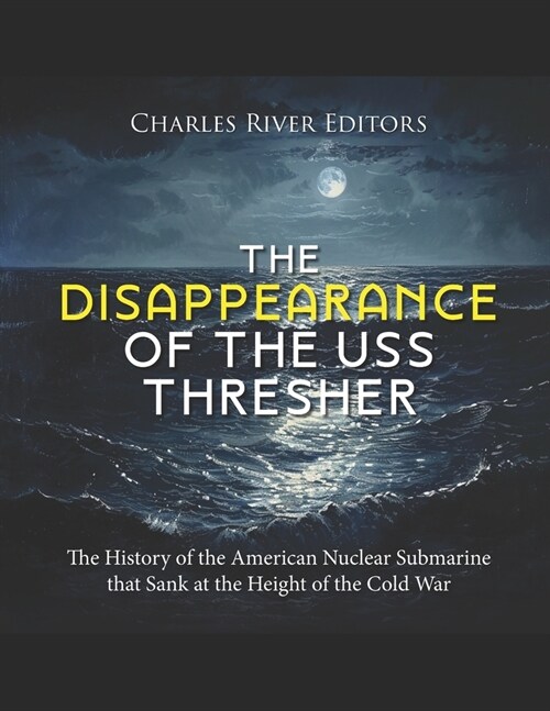 The Disappearance of the USS Thresher: The History of the American Nuclear Submarine that Sank at the Height of the Cold War (Paperback)