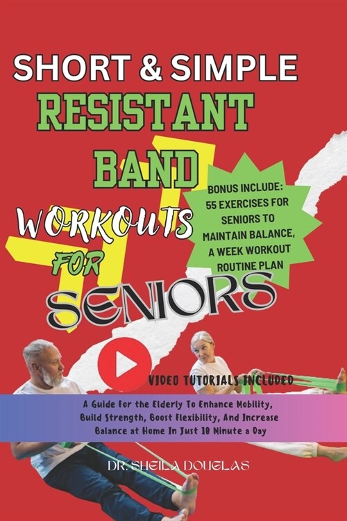 Short and Simple Resistant Band Workouts for Seniors: A Guide For The Elderly To Enhance Mobility, Build Strength, Boost Flexibility and Increase At H (Paperback)