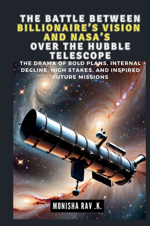The Battle Between a Billionaires Vision and Nasas Over the Hubble Telescope: The Drama of Bold Plans, Internal Decline, High Stakes, and Inspired F (Paperback)