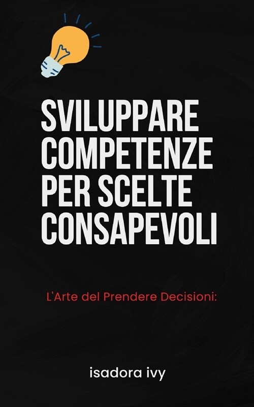 LArte del Prendere Decisioni: Sviluppare Competenze per Scelte Consapevoli (Paperback)