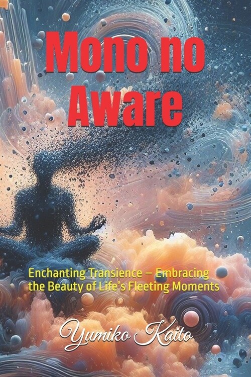 Mono no Aware: Enchanting Transience - Embracing the Beauty of Lifes Fleeting Moments (Paperback)