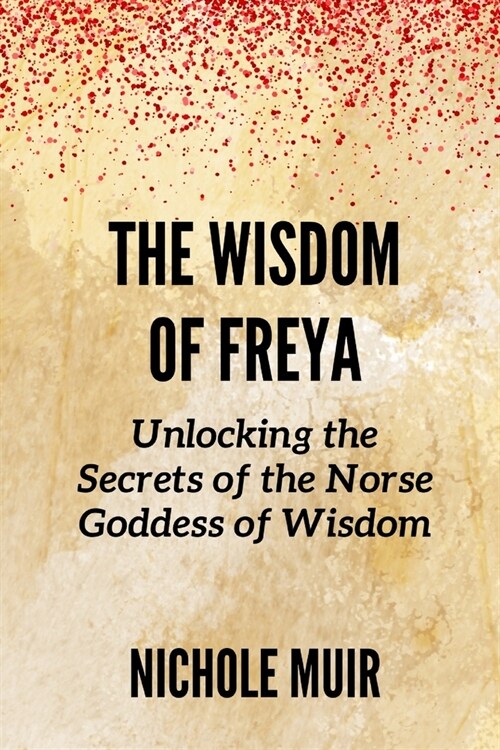 The Wisdom of Freya: Unlocking the Secrets of the Norse Goddess of Wisdom (Paperback)