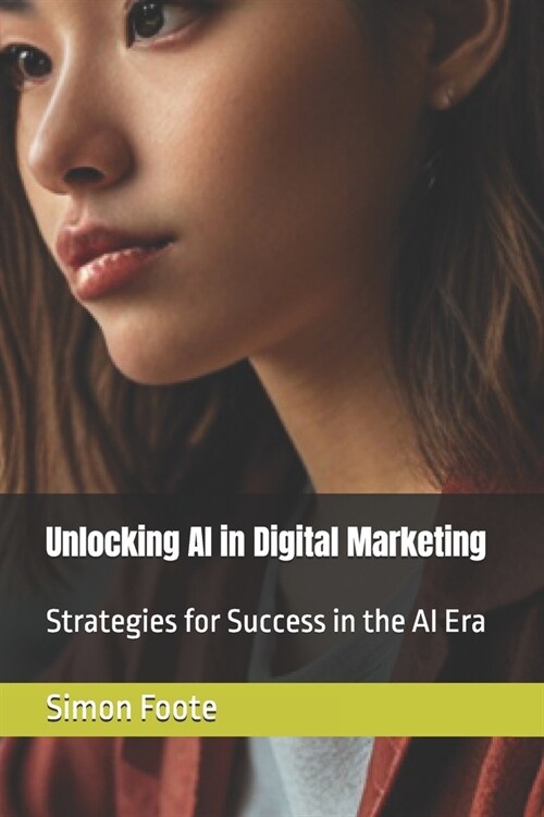 Unlocking AI in Digital Marketing: Strategies for Success in the AI Era (Paperback)