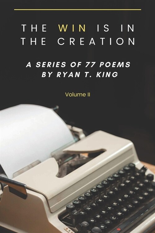 The Win Is In The Creation - A series of 77 poems by Ryan T. King (Paperback)
