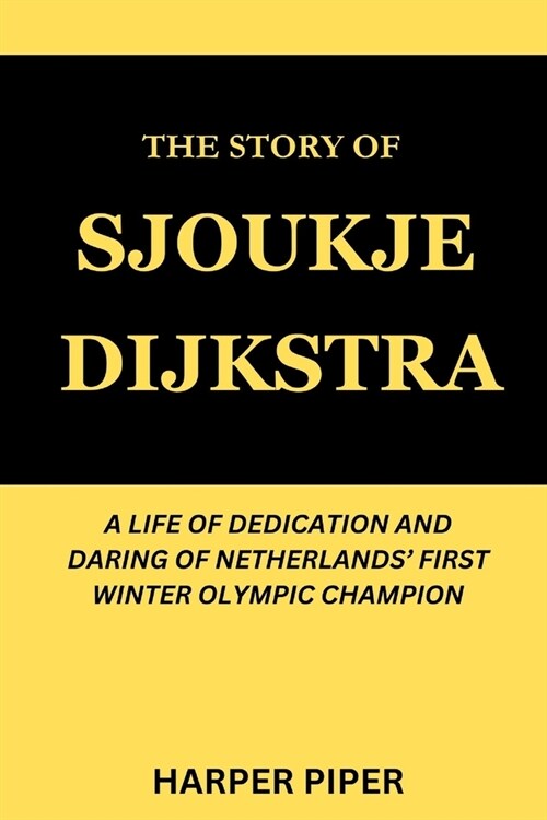 The Story of Sjoukje Dijkstra: A Life of Dedication and Daring of Netherlands First Winter Olympic Champion (Paperback)