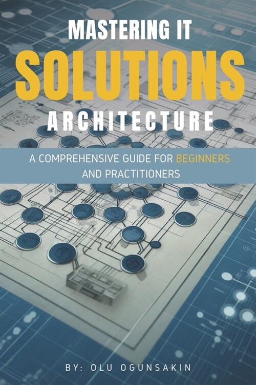 Mastering IT Solutions Architecture: A Comprehensive Guide for Beginners and Practitioners (Paperback)