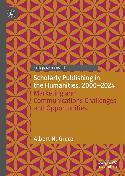 Scholarly Publishing in the Humanities, 2000-2024: Marketing and Communications Challenges and Opportunities (Hardcover, 2024)