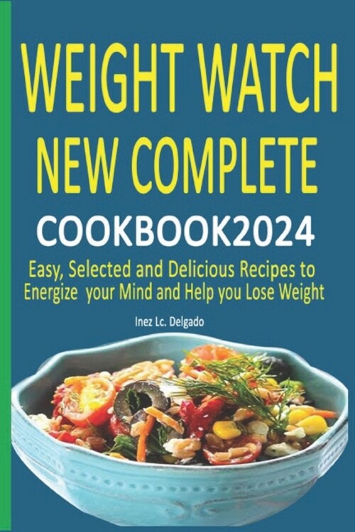 Weight Watch New Complete Cookbook 2024: Easy, Selected and Delicious Recipes to Energize your Mind and Help you Lose Weight (Paperback)