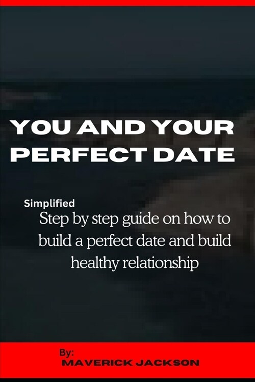 You and Your Perfect Date: Simplified Step by Step Guide on How to Build a Perfect Date and Healthy Relationship (Paperback)