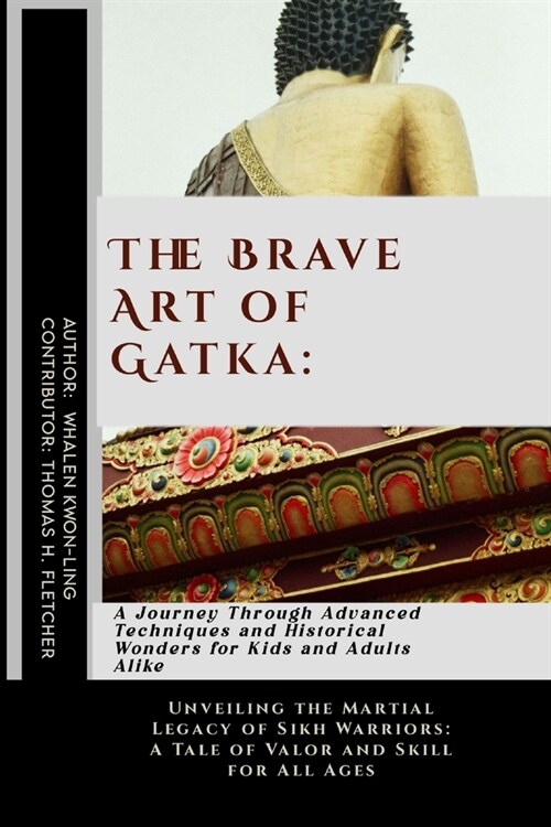 The Brave Art of Gatka: A Journey Through Advanced Techniques and Historical Wonders for Kids and Adults Alike: Unveiling the Martial Legacy o (Paperback)