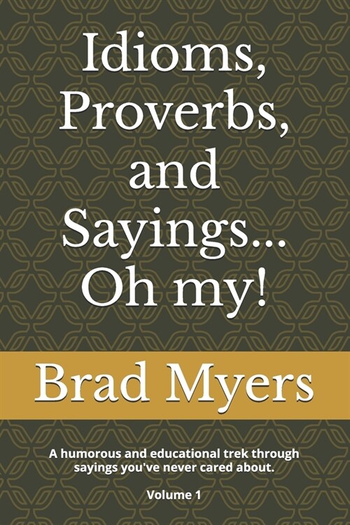 Idioms, Proverbs, and Sayings... Oh my!: A humorous and educational trek through sayings youve never cared about Volume 1 (Paperback)