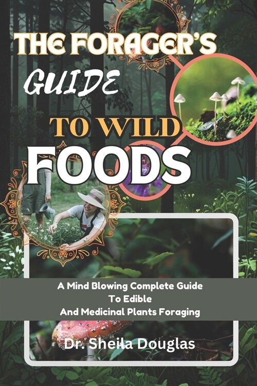 Foragers Guide to Wild Foods: A Mind Blowing Complete Guide To Edible And Medicinal Plants Foraging (Paperback)