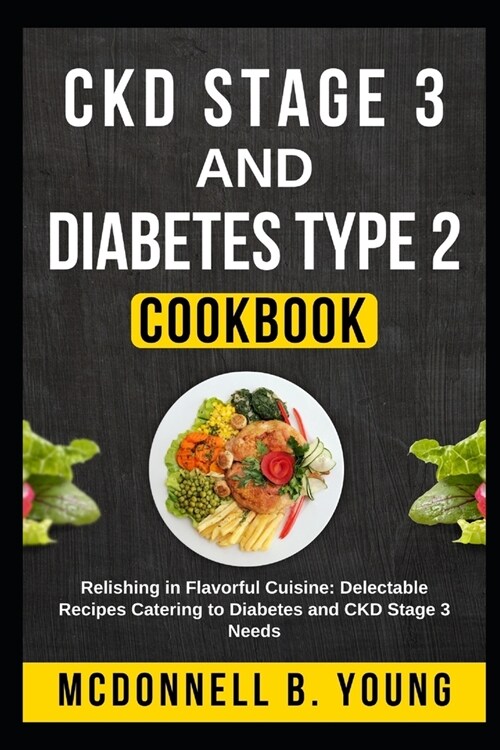 CKD Stage 3 and Diabetes Type 2 Cookbook: Relishing in Flavorful Cuisine: Delectable Recipes Catering to Diabetes and CKD Stage 3 Needs (Paperback)