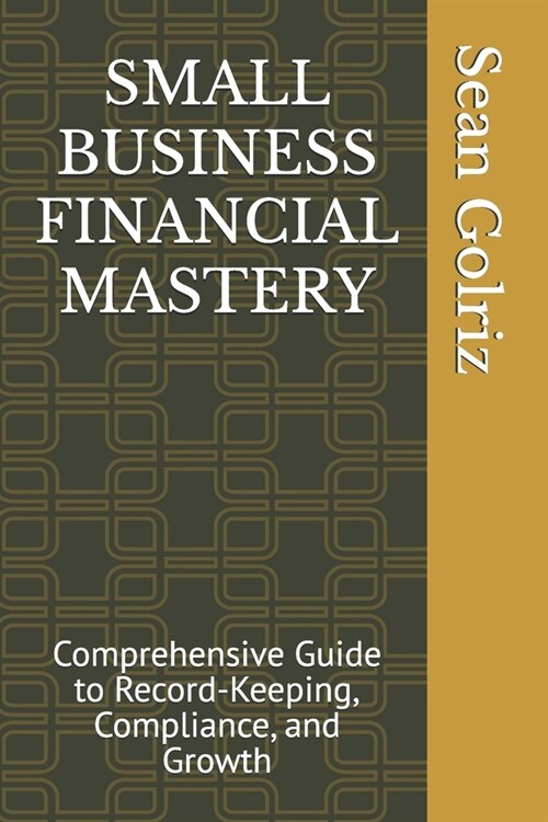 Small Business Financial Mastery: Comprehensive Guide to Record-Keeping, Compliance, and Growth (Paperback)