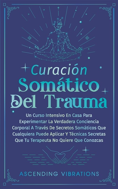 Curaci? Som?ica Del Trauma: Un Curso Intensivo En Casa Para Experimentar La Verdadera Conciencia Corporal A Trav? De Secretos Som?icos Que Cualq (Paperback)