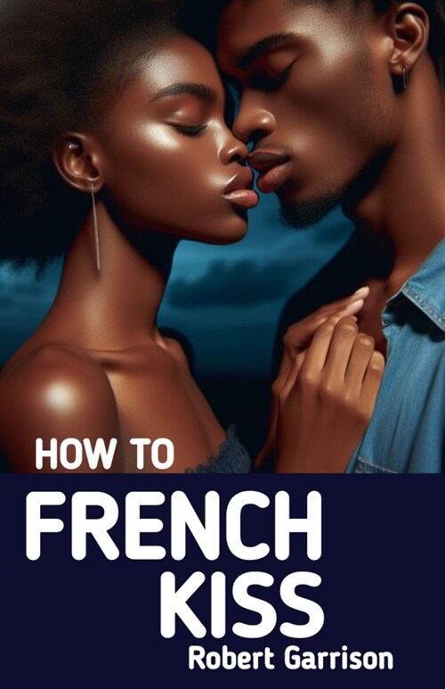 How to French Kiss: The Ultimate Guide to Mastering the Art of Passionate Kissing (Paperback)