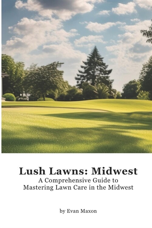 Lush Lawns: Midwest: A Comprehensive Guide to Mastering Lawn Care in the Midwest (Paperback)