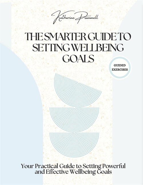 The SMARTER Guide to Setting Wellbeing Goals: Your Practical Guide to Setting Powerful and Effective Wellbeing Goals (Paperback)