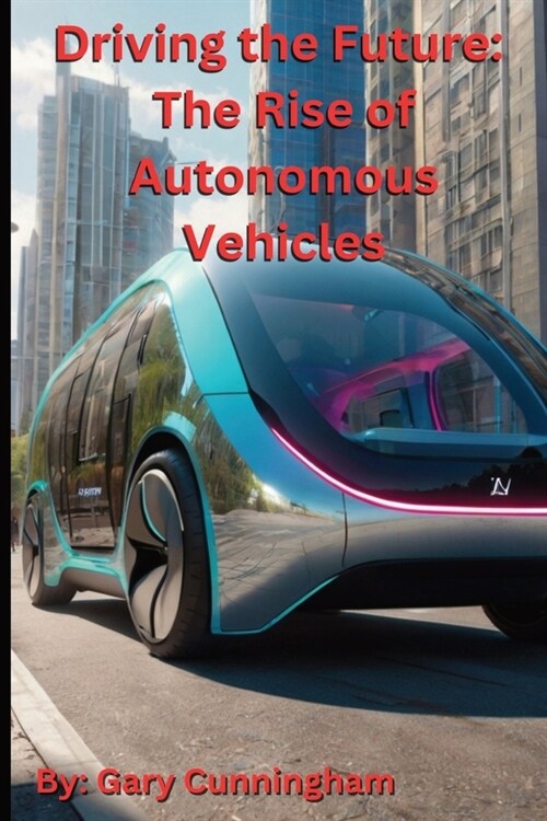 Driving the Future: The Rise of Autonomous Vehicles (Paperback)