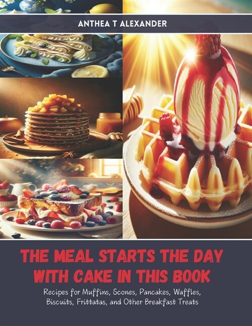 The Meal Starts the Day with Cake in this Book: Recipes for Muffins, Scones, Pancakes, Waffles, Biscuits, Frittatas, and Other Breakfast Treats (Paperback)