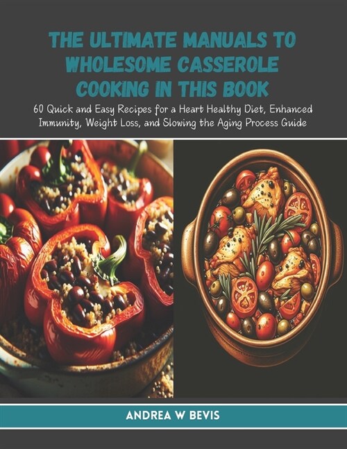 The Ultimate Manuals to Wholesome Casserole Cooking in this Book: 60 Quick and Easy Recipes for a Heart Healthy Diet, Enhanced Immunity, Weight Loss, (Paperback)