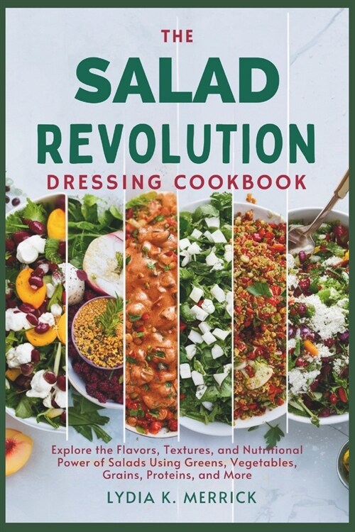 The Salad Revolution Dressing Cookbook: Explore the Flavors, Textures, and Nutritional Power of Salads Using Greens, Vegetables, Grains, Proteins, and (Paperback)
