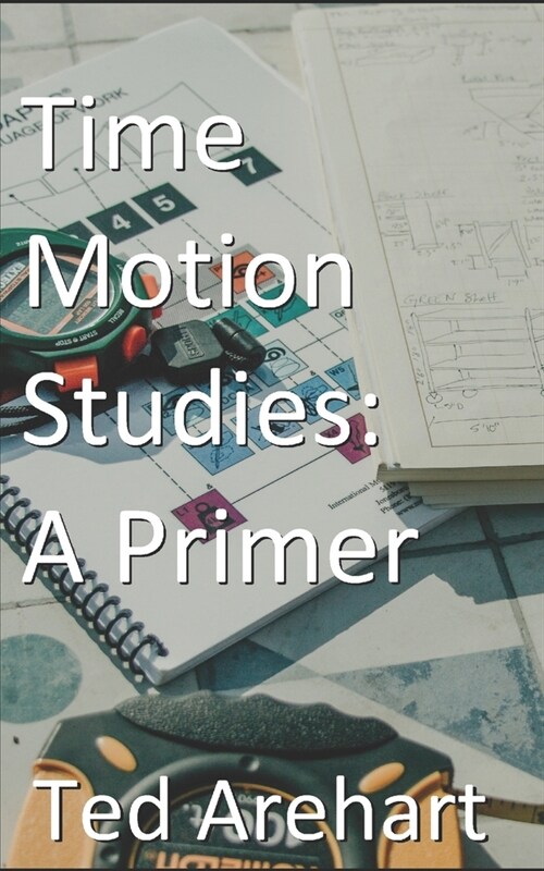 Time Motion Studies: A Primer (Paperback)