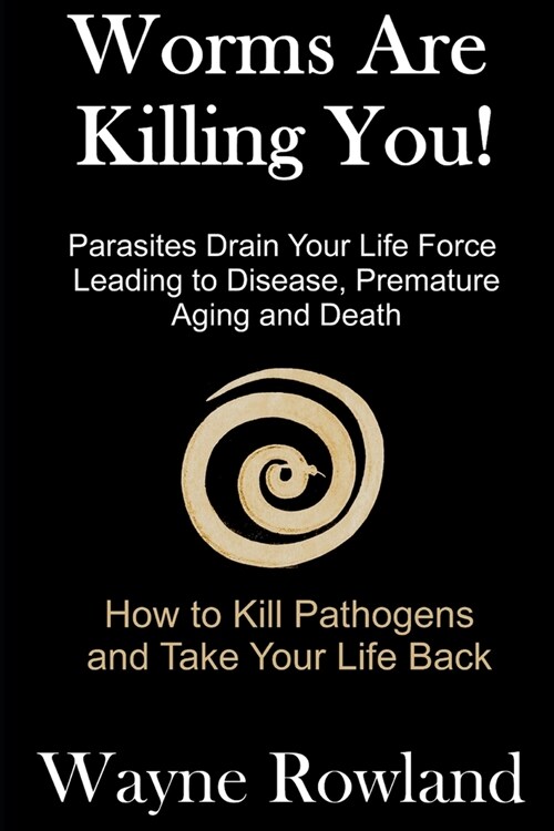 Worms Are Killing You!: Parasites Drain Your Life Force Leading to Disease and Premature Death (Paperback)