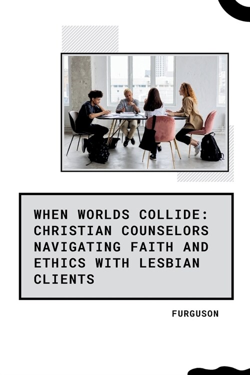 When Worlds Collide: Christian Counselors Navigating Faith and Ethics with Lesbian Clients (Paperback)