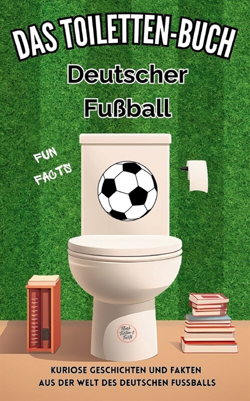 Das Toiletten Buch - Deutscher Fu?all: Kuriose Geschichten und Fakten aus der Welt des deutschen Fussballs (Paperback)