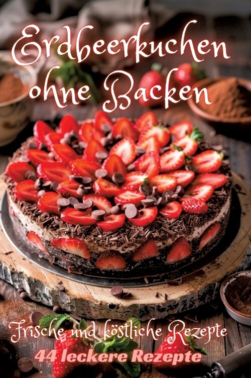 Erdbeerkuchen ohne Backen: Frische und k?tliche Rezepte (Hardcover)