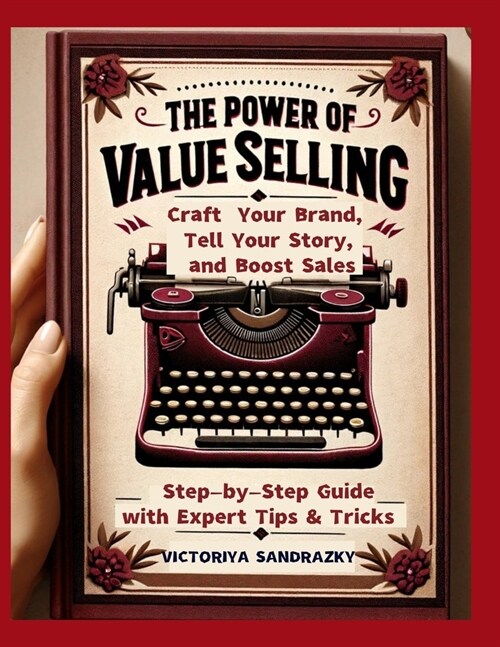 The Power of Value Selling: Craft Your Brand, Tell Your Story, and Boost Sales Step-by-Step Guide with Expert Tips & Tricks (Paperback)