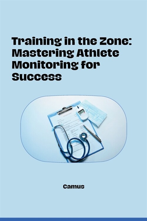 Training in the Zone: Mastering Athlete Monitoring for Success (Paperback)