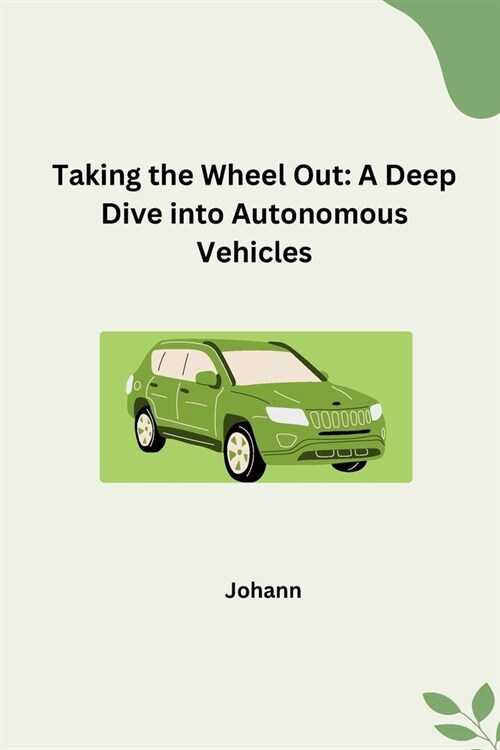 Taking the Wheel Out: A Deep Dive into Autonomous Vehicles (Paperback)