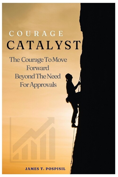 Courage Catalyst: The Confidence to Move Forward Beyond the Need for Approvals (Paperback)