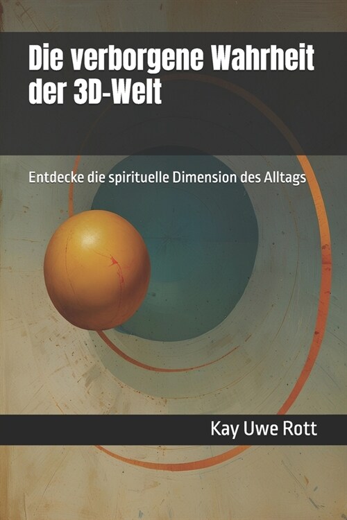 Die verborgene Wahrheit der 3D-Welt: Entdecke die spirituelle Dimension des Alltags (Paperback)