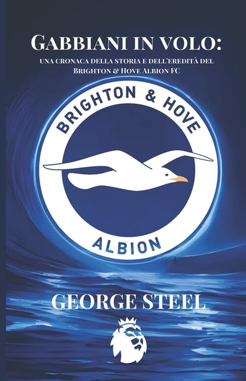 Gabbiani in volo: una cronaca della storia e delleredit?del Brighton & Hove Albion FC (Paperback)